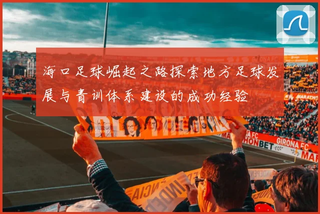 海口足球崛起之路探索地方足球发展与青训体系建设的成功经验