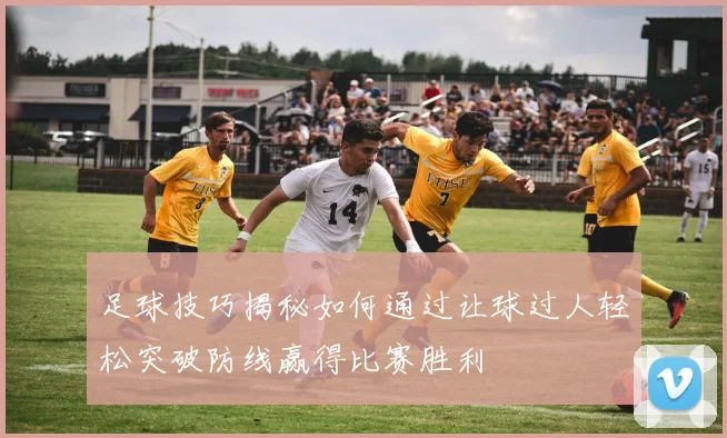 足球技巧揭秘如何通过让球过人轻松突破防线赢得比赛胜利