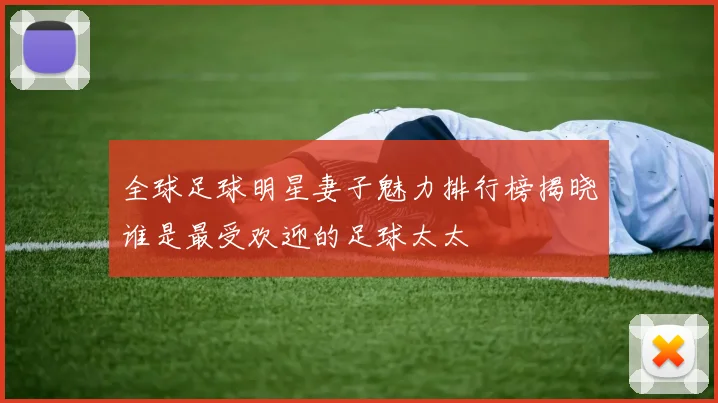全球足球明星妻子魅力排行榜揭晓谁是最受欢迎的足球太太