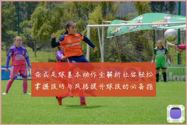 花式足球基本动作全解析让你轻松掌握技巧与风格提升球技的必备指南