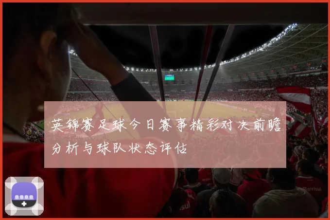 英锦赛足球今日赛事精彩对决前瞻分析与球队状态评估